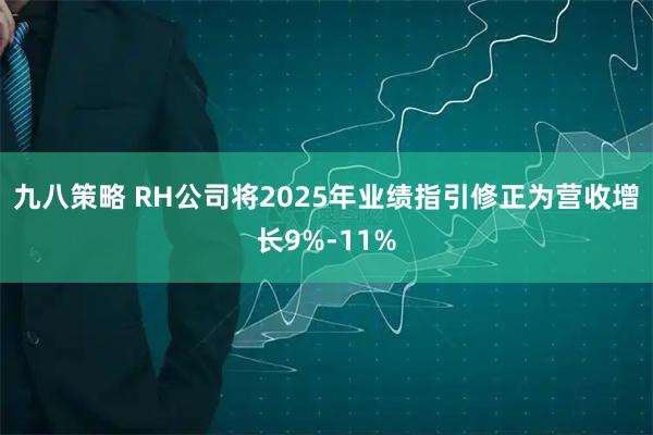 九八策略 RH公司将2025年业绩指引修正为营收增长9%-11%