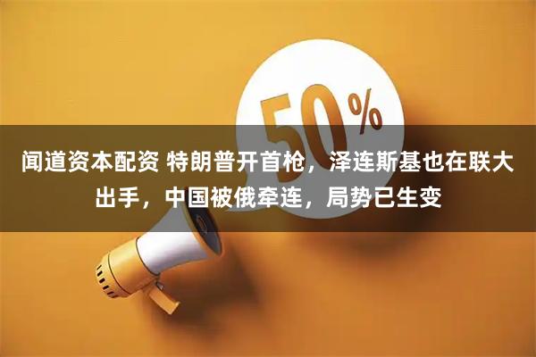 闻道资本配资 特朗普开首枪，泽连斯基也在联大出手，中国被俄牵连，局势已生变