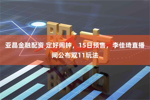 亚晶金融配资 定好闹钟，15日预售，李佳琦直播间公布双11玩法