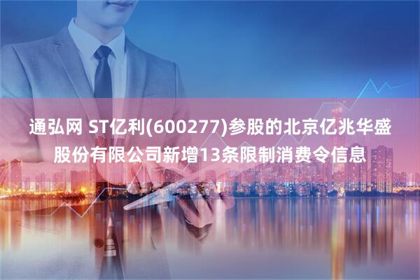 通弘网 ST亿利(600277)参股的北京亿兆华盛股份有限公司新增13条限制消费令信息