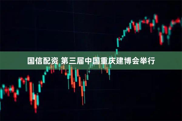 国信配资 第三届中国重庆建博会举行