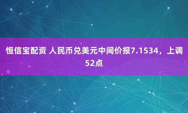 恒信宝配资 人民币兑美元中间价报7.1534，上调52点