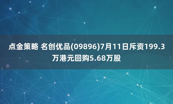 点金策略 名创优品(09896)7月11日斥资199.3万港元回购5.68万股