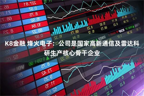 K8金融 烽火电子：公司是国家高新通信及雷达科研生产核心骨干企业