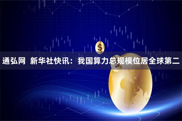 通弘网  新华社快讯：我国算力总规模位居全球第二