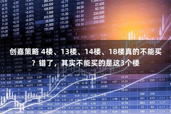 创嘉策略 4楼、13楼、14楼、18楼真的不能买？错了，其实不能买的是这3个楼