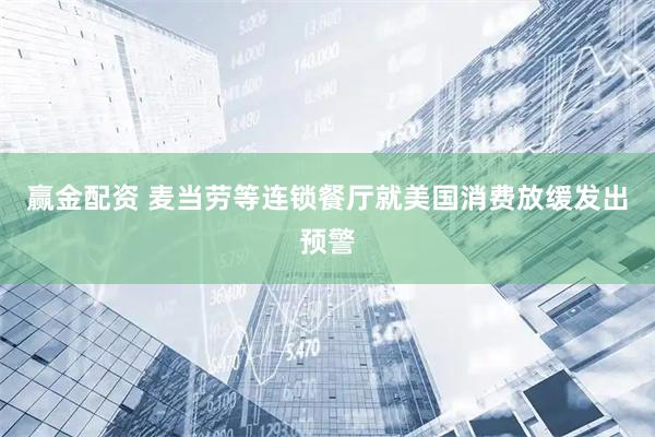 赢金配资 麦当劳等连锁餐厅就美国消费放缓发出预警