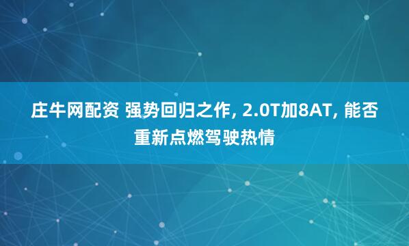 庄牛网配资 强势回归之作, 2.0T加8AT, 能否重新点燃驾驶热情