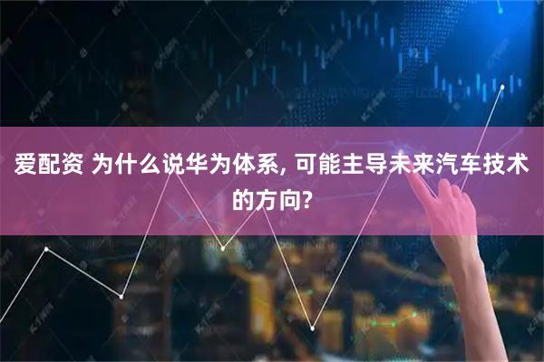 爱配资 为什么说华为体系, 可能主导未来汽车技术的方向?