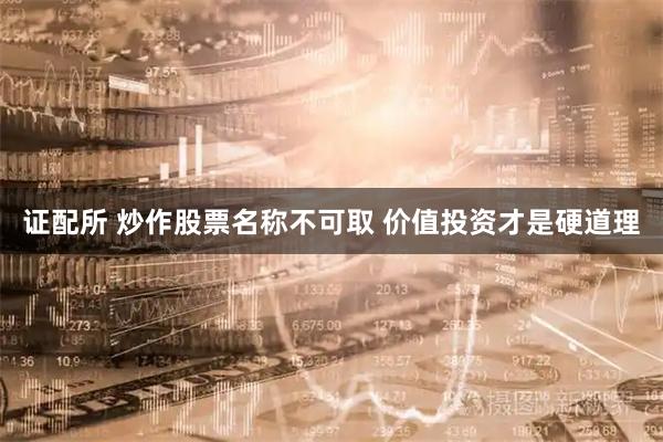 证配所 炒作股票名称不可取 价值投资才是硬道理