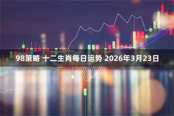 98策略 十二生肖每日运势 2026年3月23日